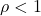 \rho <1