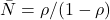 \bar{N}=\rho/(1-\rho)